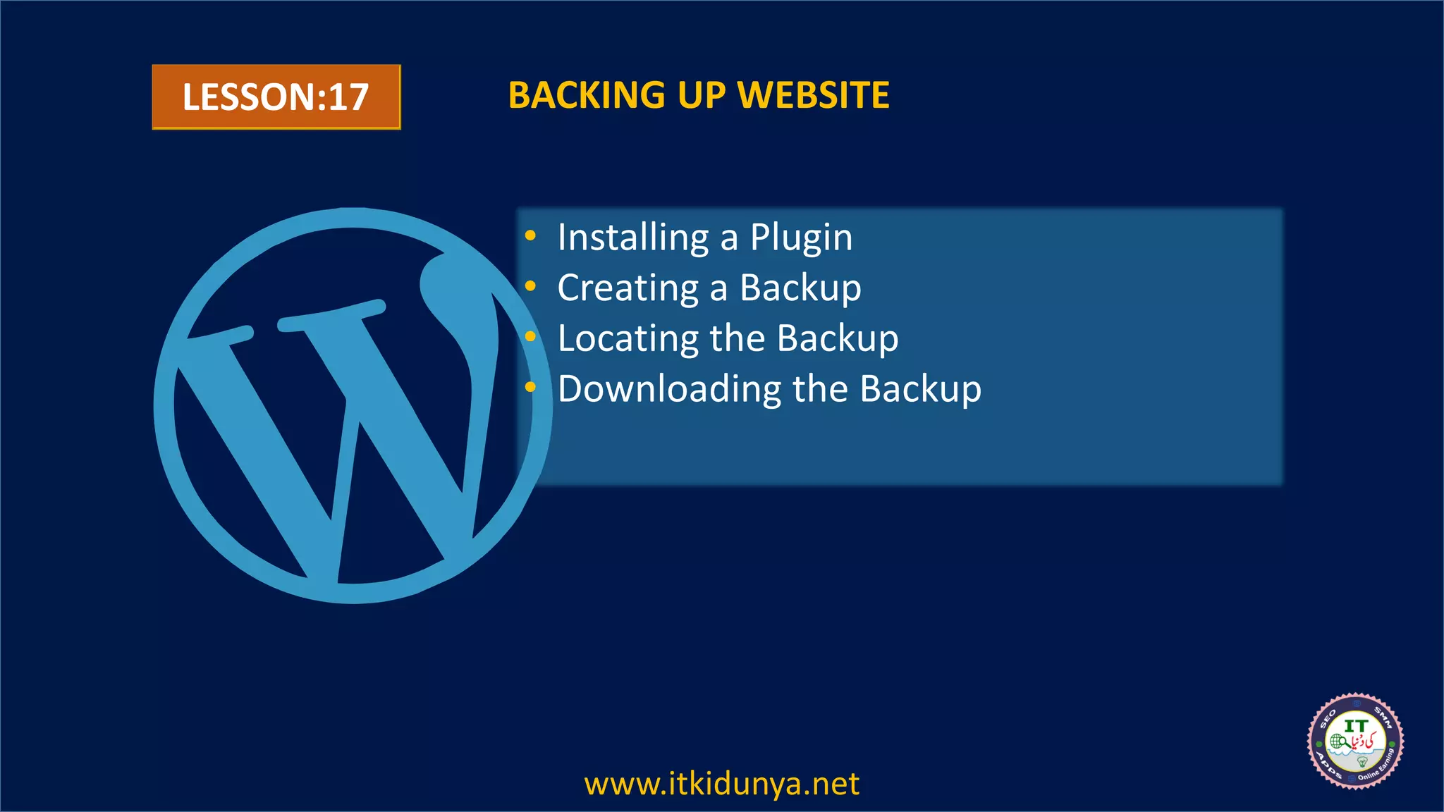 LESSON:17 BACKING UP WEBSITE
• Installing a Plugin
• Creating a Backup
• Locating the Backup
• Downloading the Backup
www.itkidunya.net
 
