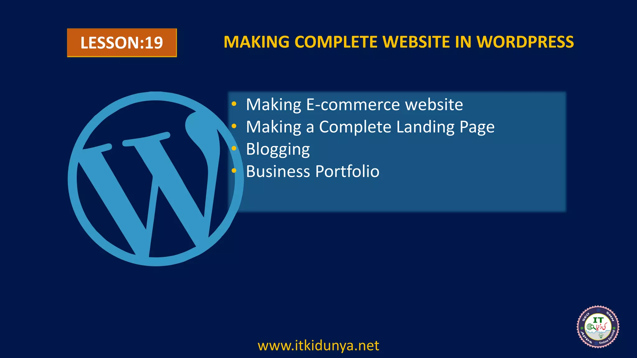 LESSON:19 MAKING COMPLETE WEBSITE IN WORDPRESS
• Making E-commerce website
• Making a Complete Landing Page
• Blogging
• Business Portfolio
www.itkidunya.net
 