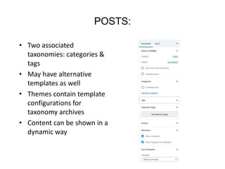 POSTS:
• Two associated
taxonomies: categories &
tags
• May have alternative
templates as well
• Themes contain template
configurations for
taxonomy archives
• Content can be shown in a
dynamic way
 