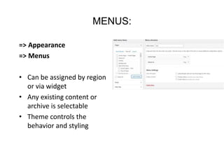 MENUS:
=> Appearance
=> Menus
• Can be assigned by region
or via widget
• Any existing content or
archive is selectable
• Theme controls the
behavior and styling
 