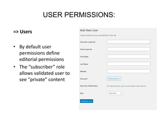 USER PERMISSIONS:
=> Users
• By default user
permissions define
editorial permissions
• The “subscriber” role
allows validated user to
see “private” content
 