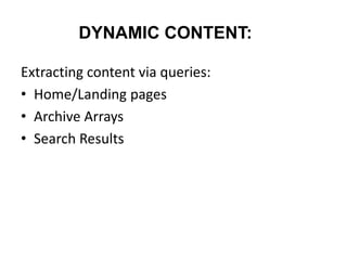 DYNAMIC CONTENT:
Extracting content via queries:
• Home/Landing pages
• Archive Arrays
• Search Results
 