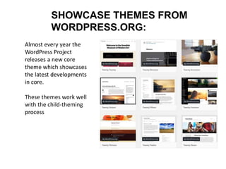 SHOWCASE THEMES FROM
WORDPRESS.ORG:
Almost every year the
WordPress Project
releases a new core
theme which showcases
the latest developments
in core.
These themes work well
with the child-theming
process
 