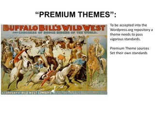“PREMIUM THEMES”:
To be accepted into the
Wordpress.org repository a
theme needs to pass
vigorous standards.
Premium Theme sources
Set their own standards
 
