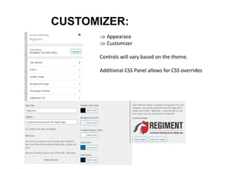 CUSTOMIZER:
 Appearace
 Customizer
Controls will vary based on the theme.
Additional CSS Panel allows for CSS overrides
 