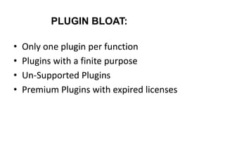 PLUGIN BLOAT:
• Only one plugin per function
• Plugins with a finite purpose
• Un-Supported Plugins
• Premium Plugins with expired licenses
 