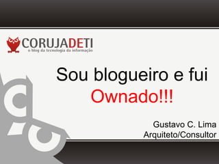 Sou blogueiro e fui
   Ownado!!!
            Gustavo C. Lima
          Arquiteto/Consultor
 