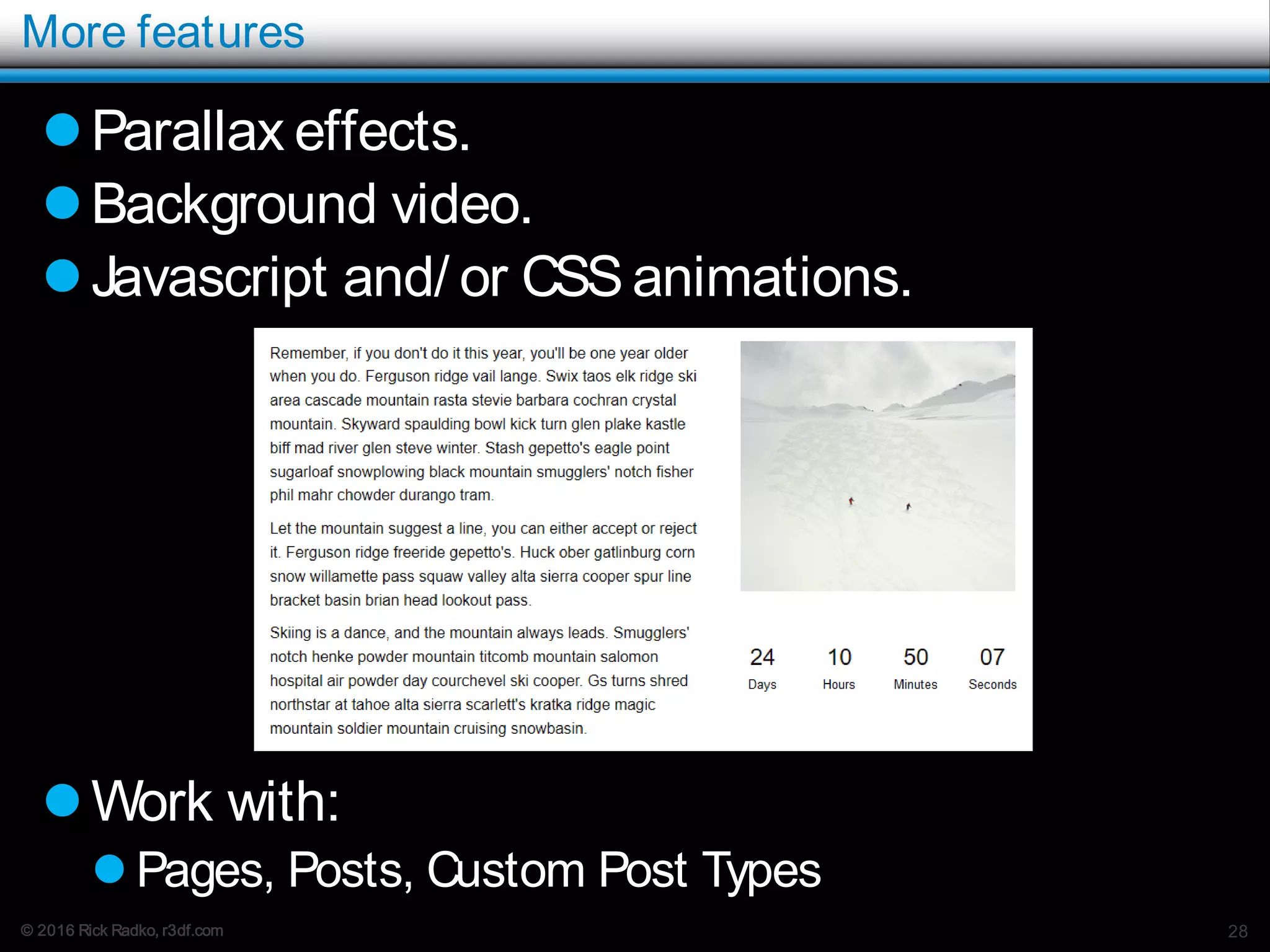 © 2016 Rick Radko, r3df.com
More features
Parallax effects.
Background video.
Javascript and/ or CSSanimations.
Work with:
 Pages, Posts, Custom Post Types
28
 