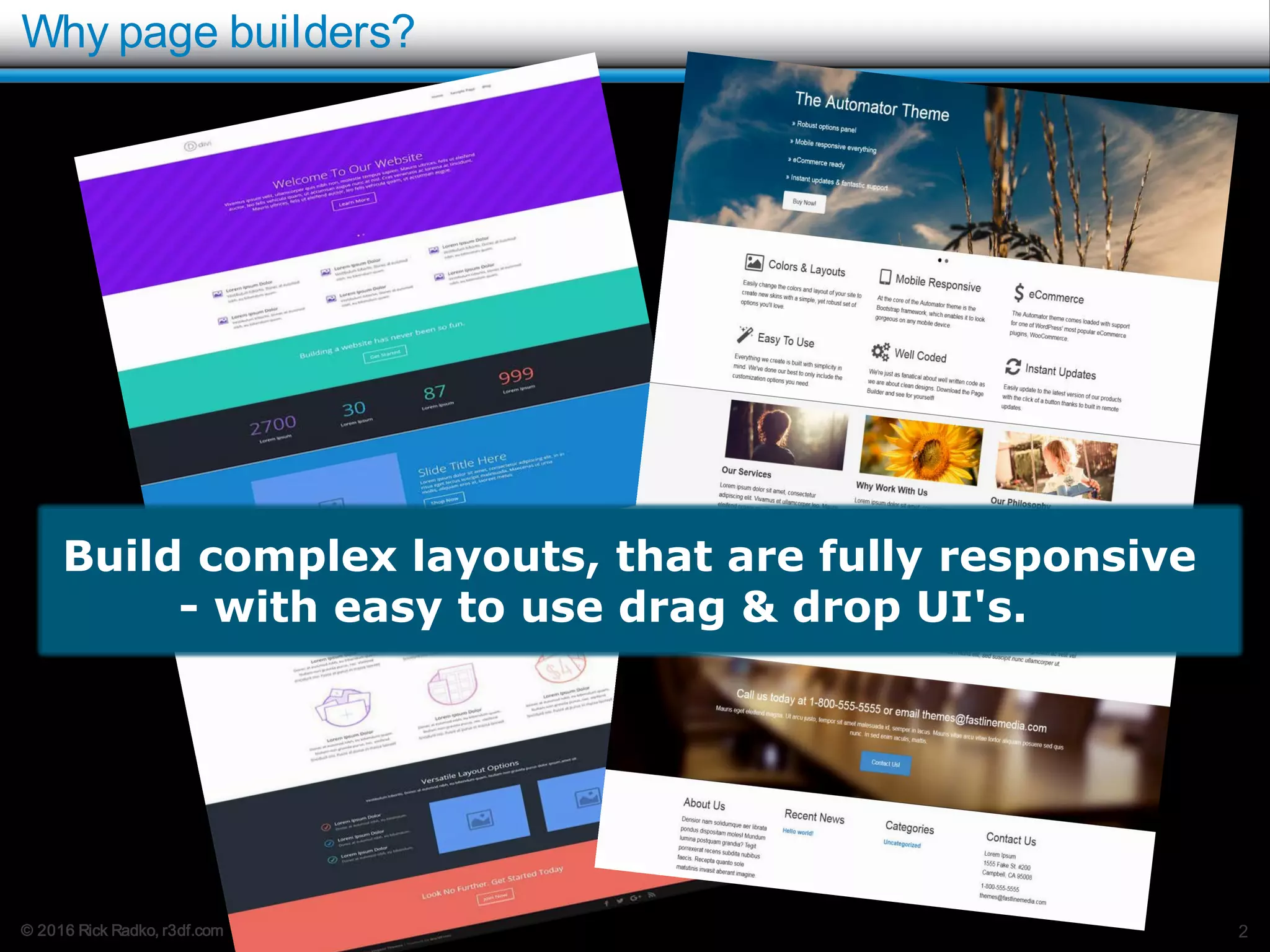 © 2016 Rick Radko, r3df.com
Why page builders?
2
Build complex layouts, that are fully responsive
- with easy to use drag & drop UI's.
 