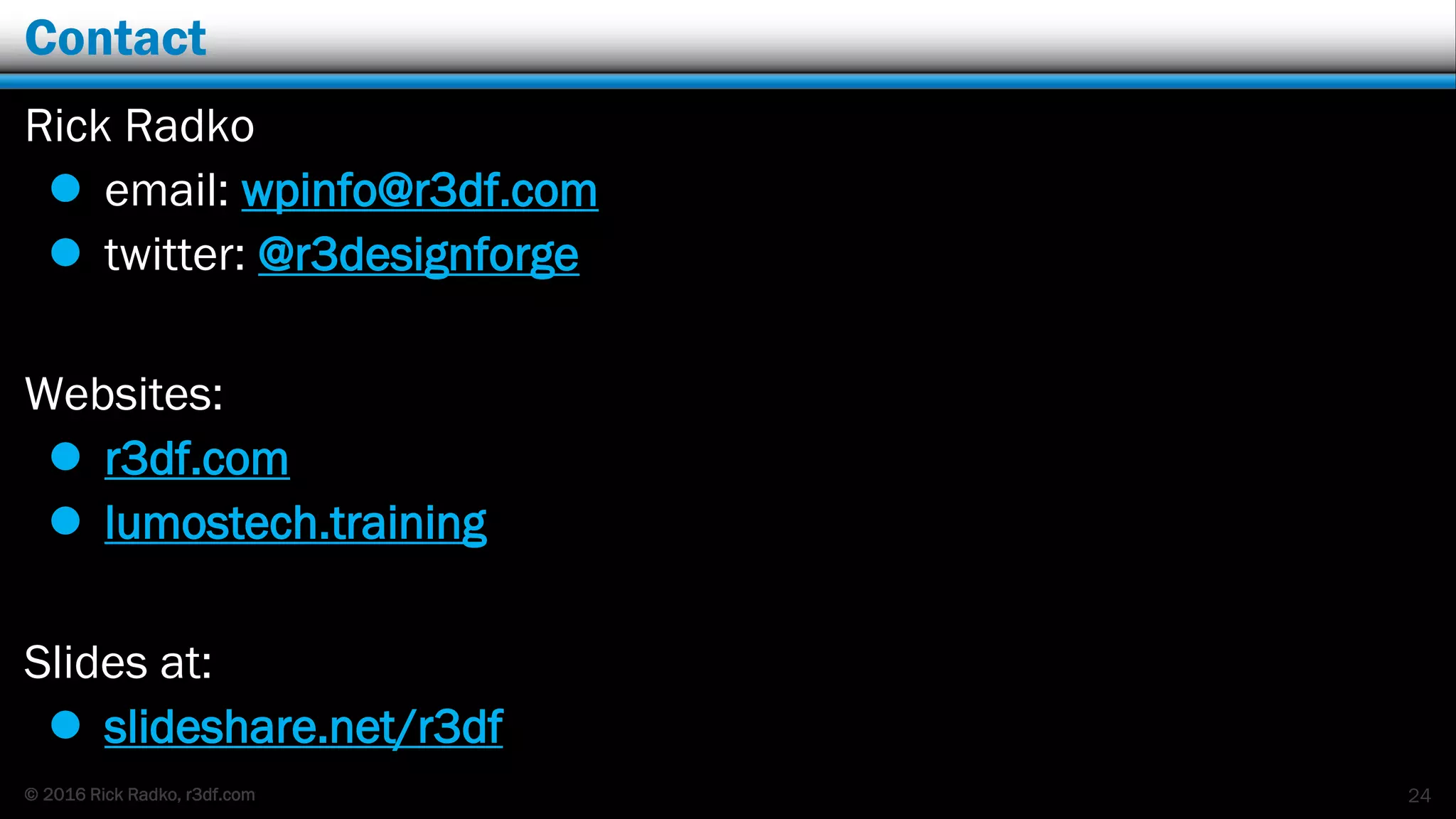 © 2016 Rick Radko, r3df.com
Contact
Rick Radko
 email: wpinfo@r3df.com
 twitter: @r3designforge
Websites:
 r3df.com
 lumostech.training
Slides at:
 slideshare.net/r3df
24
 