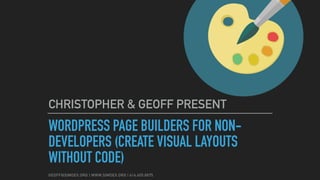 WORDPRESS PAGE BUILDERS FOR NON-
DEVELOPERS (CREATE VISUAL LAYOUTS
WITHOUT CODE)
CHRISTOPHER & GEOFF PRESENT
 