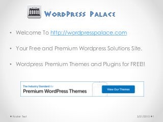 • Welcome To http://wordpresspalace.com
• Your Free and Premium Wordpress Solutions Site.
• Wordpress Premium Themes and Plugins for FREE!!
3/21/2015Footer Text 1
 