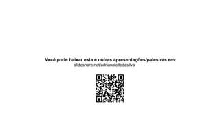 Você pode baixar esta e outras apresentações/palestras em:
slideshare.net/adrianoleitedasilva
 