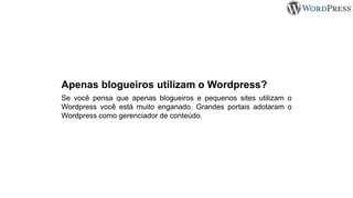 Apenas blogueiros utilizam o Wordpress?
Se você pensa que apenas blogueiros e pequenos sites utilizam o
Wordpress você está muito enganado. Grandes portais adotaram o
Wordpress como gerenciador de conteúdo.
 