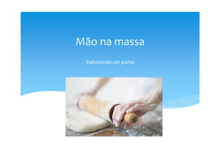 Mão na massa
 Elaborando um portal
 