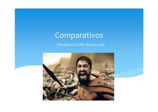 Comparativos
Wordpress X CMS do mercado
 