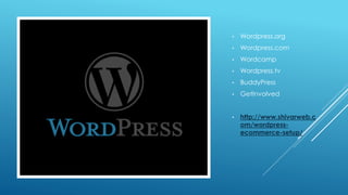 • Wordpress.org
• Wordpress.com
• Wordcamp
• Wordpress.tv
• BuddyPress
• GetInvolved
• http://www.shivarweb.c
om/wordpress-
ecommerce-setup/
 