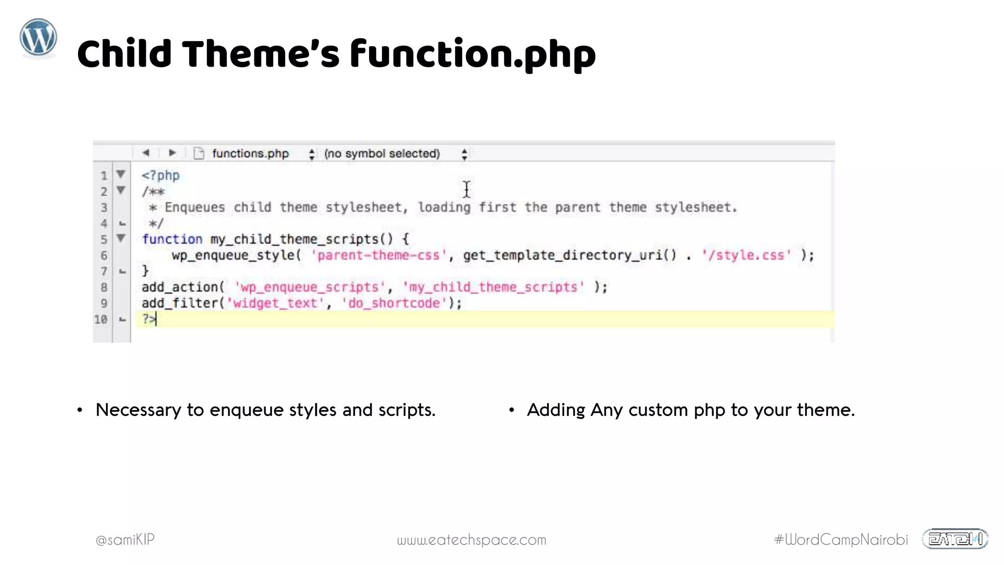 @samiKIP www.eatechspace.com #WordCampNairobi
Child Theme’s function.php
• Necessary to enqueue styles and scripts. • Adding Any custom php to your theme.
 