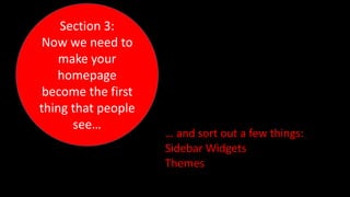 Section 3:
Now we need to
make your
homepage
become the first
thing that people
see…
… and sort out a few things:
Sidebar Widgets
Themes
 