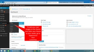To add your own
images to the theme
and tailor your theme
to your needs, go to
Appearance
then
Customise
 