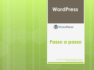 WordPress




Passo a passo


  Profa Dra. Maria de los Dolores J Peña
                Prof. Ms Antono Ficiano
 