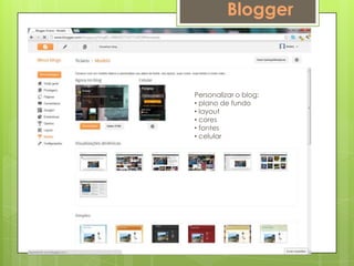 Blogger



Personalizar o blog:
• plano de fundo
• layout
• cores
• fontes
• celular
 