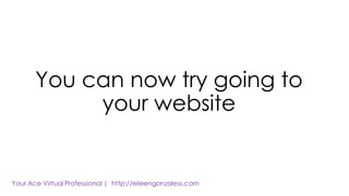 You can now try going to
your website
 
