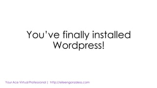 You’ve finally installed
Wordpress!
 