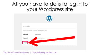 All you have to do is to log in to
your Wordpress site
 