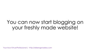 You can now start blogging on
your freshly made website!
 