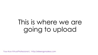 This is where we are
going to upload
 