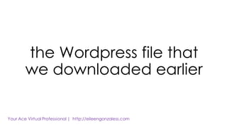 the Wordpress file that
we downloaded earlier
 