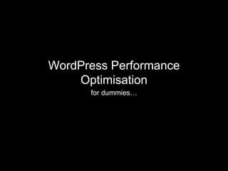 WordPress Performance
Optimisation
for dummies…
 