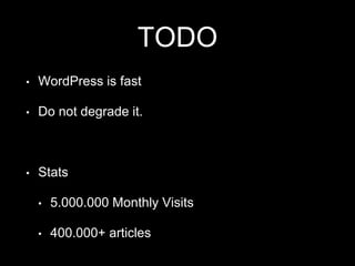 TODO
• WordPress is fast
• Do not degrade it.
• Stats
• 5.000.000 Monthly Visits
• 400.000+ articles
 