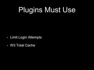 Plugins Must Use
• Limit Login Attempts
• W3 Total Cache
 