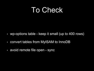To Check
• wp-options table - keep it small (up to 400 rows)
• convert tables from MyISAM to InnoDB
• avoid remote file open - sync
 