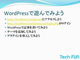 WordPressで遊んでみよう	
—  http://localhost/wordpress/にアクセスしよう	
  
—  http://localhost/wordpress/wp-­‐login.phpがログイン	
  
—  WordPressで記事を書いてみよう	
  
—  テーマを追加してみよう	
  
—  プラグインを導入してみよう	
  
 