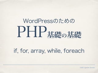 YAH! System Service
PHP基礎の基礎
WordPressのための
if, for, array, while, foreach
 