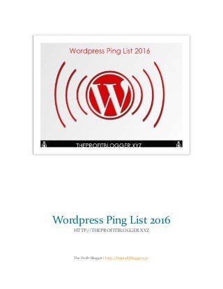 The Profit Blogger | http://theprofitblogger.xyz
Wordpress Ping List 2016
HTTP://THEPROFITBLOGGER.XYZ
 
