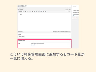 こういう枠を管理画面に追加するとコード量が
一気に増える。
 