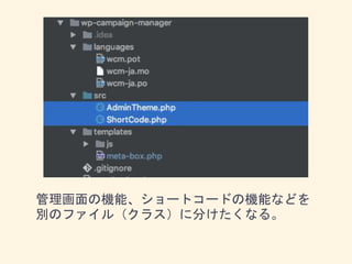 管理画面の機能、ショートコードの機能などを
別のファイル（クラス）に分けたくなる。
 