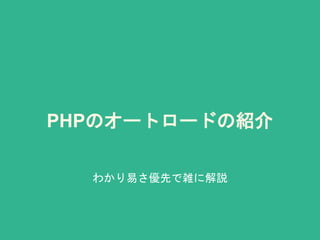 PHPのオートロードの紹介
わかり易さ優先で雑に解説
 