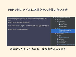 PHPで別ファイルにあるクラスを使いたいとき
# wp-campaign-mager.phpで、src/ShortCode.phpを使いたい
とき
require_once 'src/ShortCode.php';
# src/AdminTheme.phpで、src/ShortCode.phpを使いたいとき
require_once './ShortCode.php';
※分かりやすくするため、変な書き方してます
 