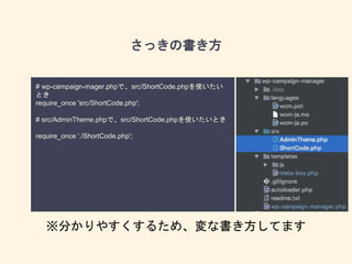 さっきの書き方
# wp-campaign-mager.phpで、src/ShortCode.phpを使いたい
とき
require_once 'src/ShortCode.php';
# src/AdminTheme.phpで、src/ShortCode.phpを使いたいとき
require_once './ShortCode.php';
※分かりやすくするため、変な書き方してます
 