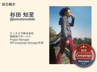 杉田 知至
@tomotomobile
クックビズ株式会社
開発部マネージャ
Project Manager
WP Campaign Manager作者
自己紹介
 