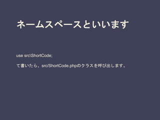 ネームスペースといいます
use srcShortCode;
て書いたら、src/ShortCode.phpのクラスを呼び出します。
 