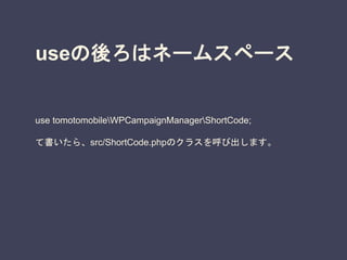 useの後ろはネームスペース
use tomotomobileWPCampaignManagerShortCode;
て書いたら、src/ShortCode.phpのクラスを呼び出します。
 