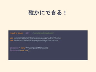 確かにできる！
require_once __DIR__ . '/vendor/autoload.php';
use tomotomobileWPCampaignManagerAdminTheme;
use tomotomobileWPCampaignManagerShortCode;
$instance = new WPCampaignManager();
$instance->execute();
 
