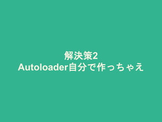 解決策2
Autoloader自分で作っちゃえ
 