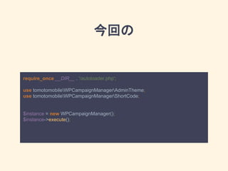 今回の
require_once __DIR__ . '/autoloader.php';
use tomotomobileWPCampaignManagerAdminTheme;
use tomotomobileWPCampaignManagerShortCode;
$instance = new WPCampaignManager();
$instance->execute();
 